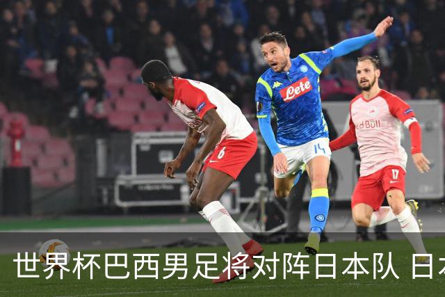 世界杯巴西男足将对阵日本队 日本队具备与巴西抗衡的实力