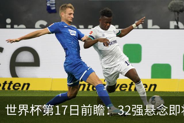 世界杯第17日前瞻：32强悬念即将全部揭晓 39岁超巨争创神迹