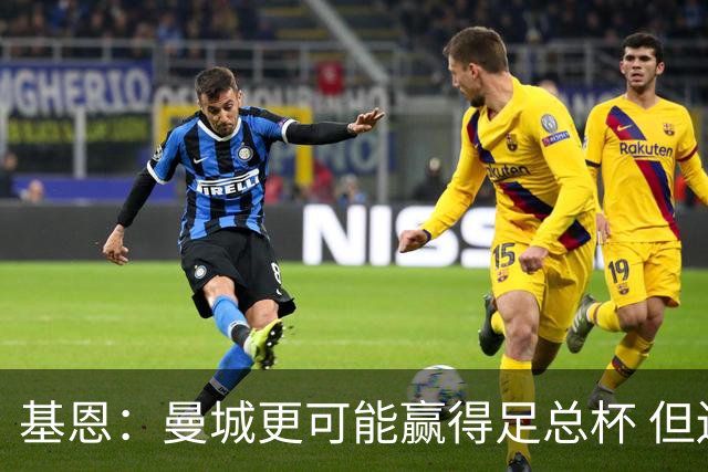 基恩：曼城更可能赢得足总杯 但还是相信曼联