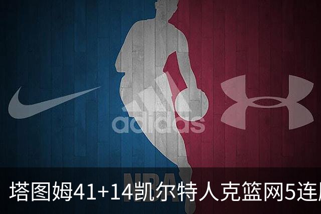 塔图姆41+14凯尔特人克篮网5连胜 雷霆胜魔术