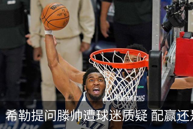 希勒提问滕帅遭球迷质疑 配赢还是踢得差说得不对