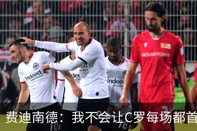 费迪南德：我不会让C罗每场都首发 主帅需要提前跟他沟通换人计划