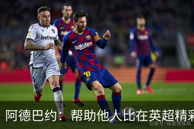 阿德巴约：帮助他人比在英超精彩进球更有意义
